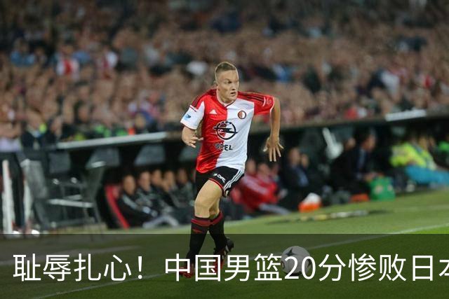 耻辱扎心！中国男篮20分惨败日本二队！终究还是走了国足的老路